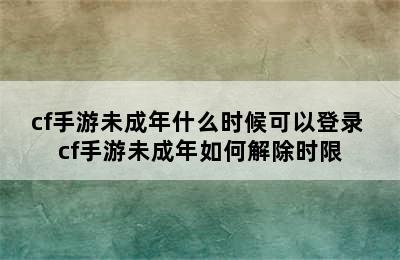 cf手游未成年什么时候可以登录 cf手游未成年如何解除时限